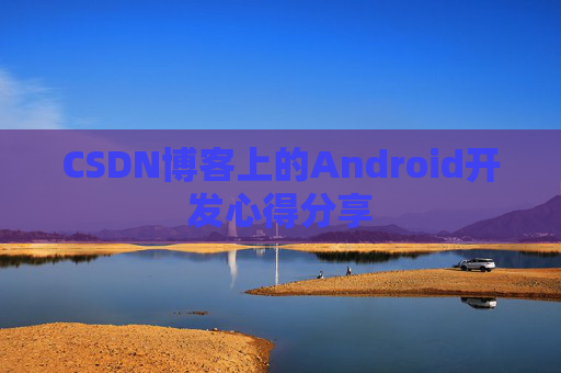 CSDN博客上的Android开发心得分享